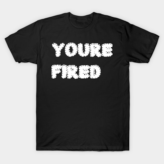 You_re fired T-Shirt by garzaanita